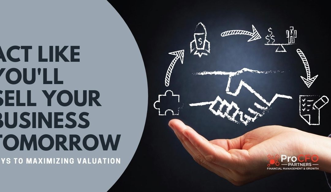 Act Like You’ll Sell Your Business Tomorrow: Keys to Maximizing Valuation